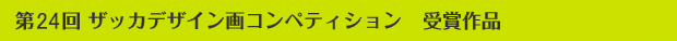 第24回ザッカデザイン画コンペティション　授賞作品