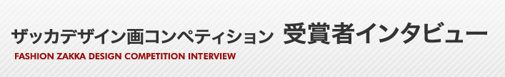 ザッカデザイン画コンペティション 受賞者インタビュー